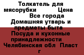 Толкатель для мясорубки zelmer › Цена ­ 400 - Все города Домашняя утварь и предметы быта » Посуда и кухонные принадлежности   . Челябинская обл.,Пласт г.